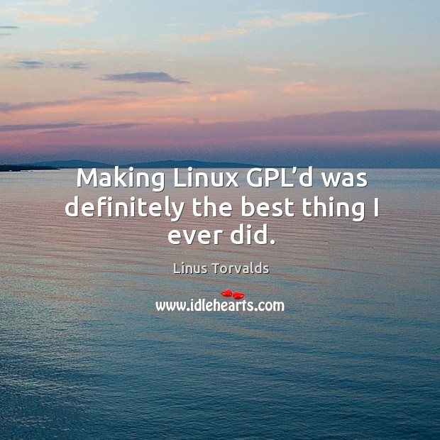 Making linux gpl’d was definitely the best thing I ever did. Linus Torvalds Picture Quote