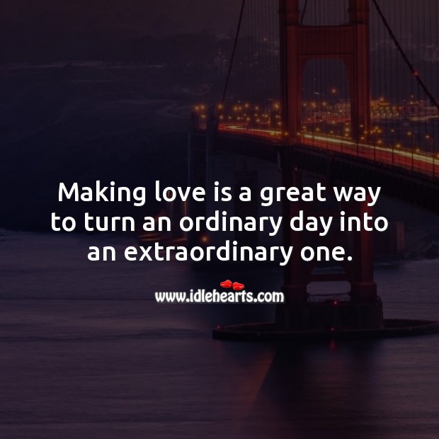 Making love is a great way to turn an ordinary day into an extraordinary one. Love Is Quotes Image