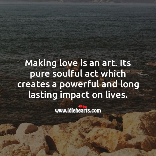 Making love is an art. 