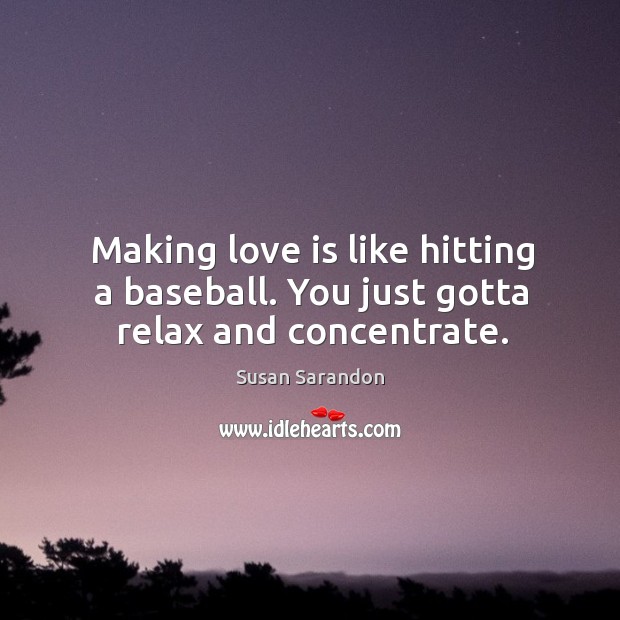 Making love is like hitting a baseball. You just gotta relax and concentrate. Image