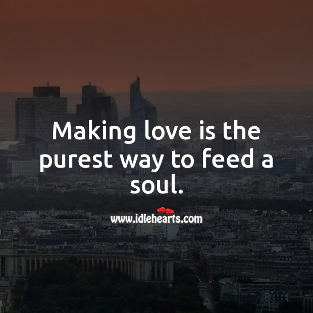 Making love is the purest way to feed a soul. Love Is Quotes Image