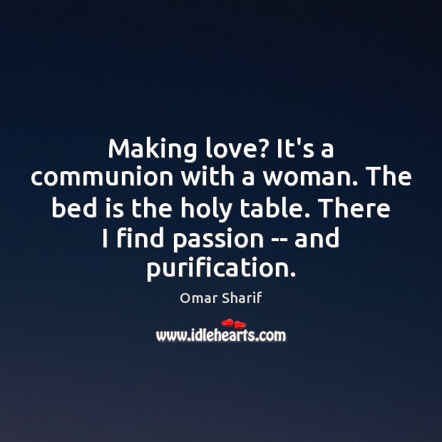 Making love? It’s a communion with a woman. The bed is the holy table. Omar Sharif Picture Quote