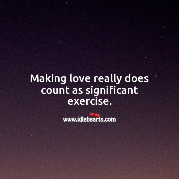 Making love really does count as significant exercise. 