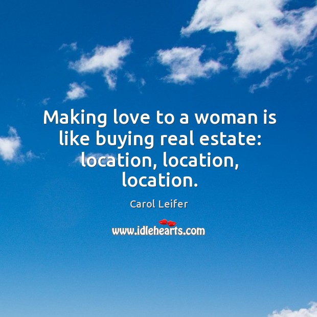 Making love to a woman is like buying real estate: location, location, location. Making Love Quotes Image