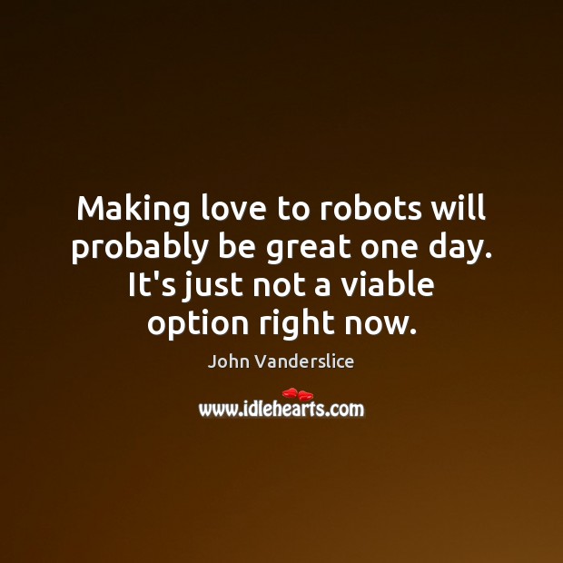 Making love to robots will probably be great one day. Making Love Quotes Image