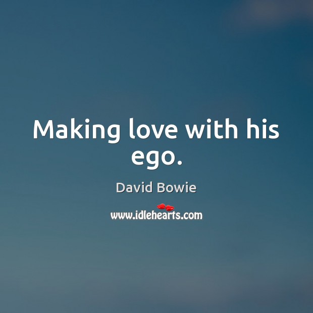 Making love with his ego. David Bowie Picture Quote