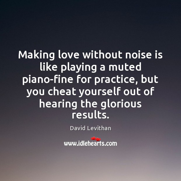 Making love without noise is like playing a muted piano-fine for practice Cheating Quotes Image