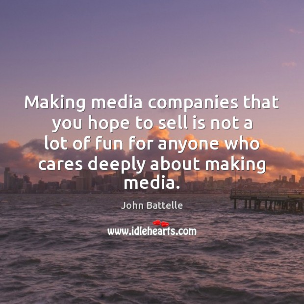 Making media companies that you hope to sell is not a lot John Battelle Picture Quote