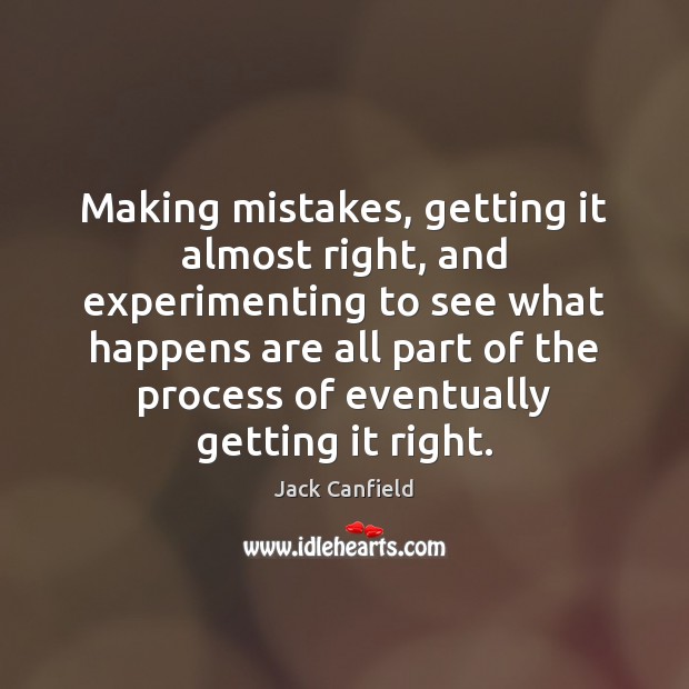 Making mistakes, getting it almost right, and experimenting to see what happens Jack Canfield Picture Quote