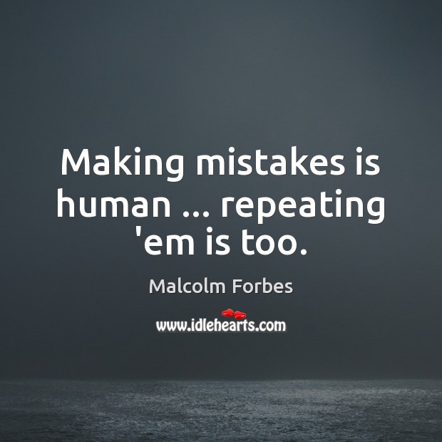 Making mistakes is human … repeating ’em is too. Malcolm Forbes Picture Quote