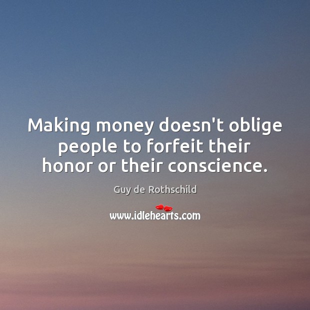 Making money doesn’t oblige people to forfeit their honor or their conscience. Guy de Rothschild Picture Quote