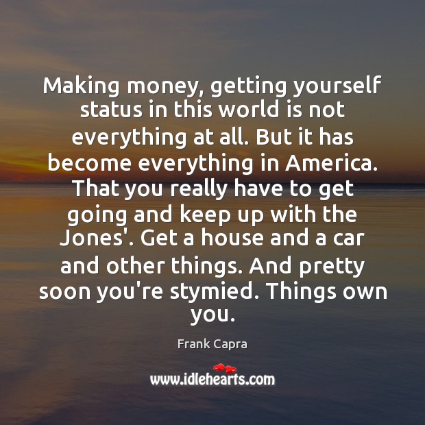Making money, getting yourself status in this world is not everything at Frank Capra Picture Quote