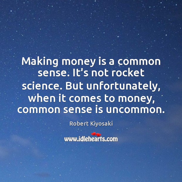Making money is a common sense. It’s not rocket science. But unfortunately, Robert Kiyosaki Picture Quote