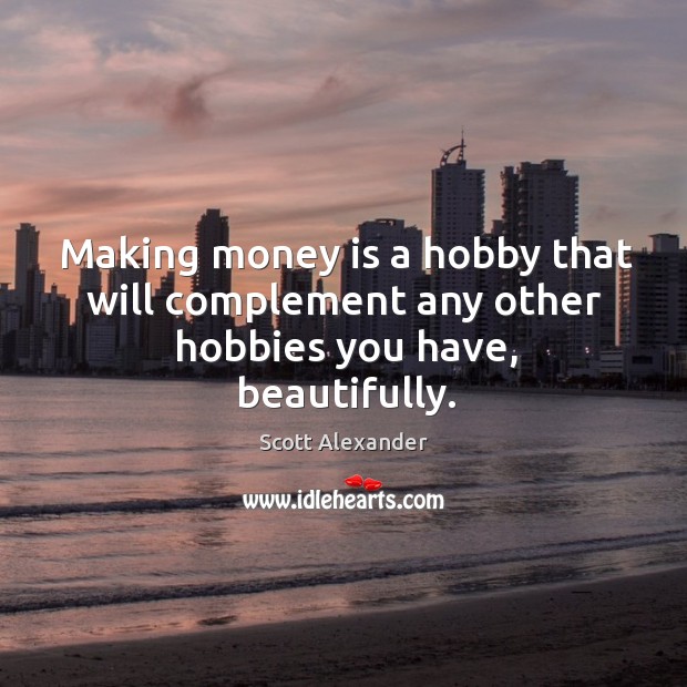 Making money is a hobby that will complement any other hobbies you have, beautifully. Money Quotes Image