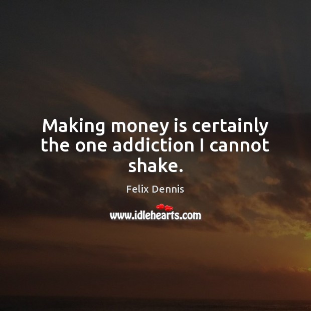 Making money is certainly the one addiction I cannot shake. Felix Dennis Picture Quote