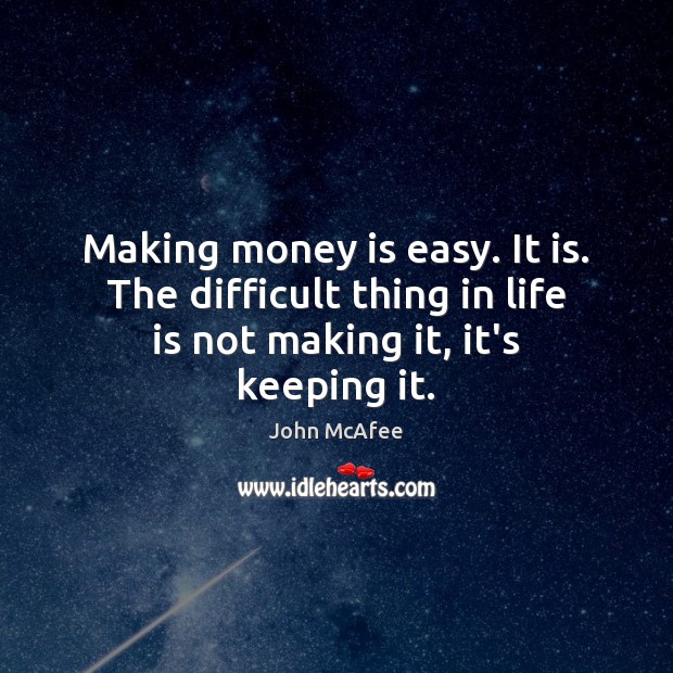 Making money is easy. It is. The difficult thing in life is John McAfee Picture Quote