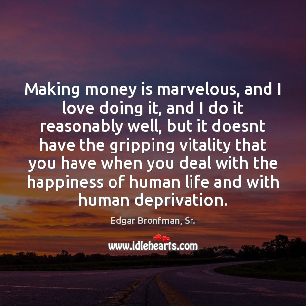 Making money is marvelous, and I love doing it, and I do Edgar Bronfman, Sr. Picture Quote