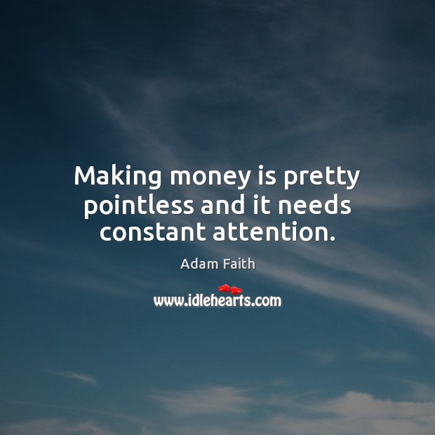 Making money is pretty pointless and it needs constant attention. Adam Faith Picture Quote