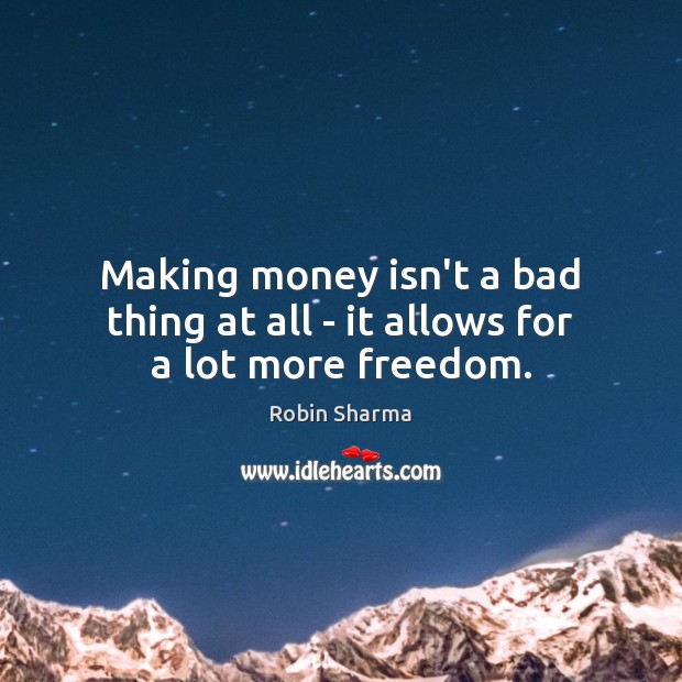 Making money isn’t a bad thing at all – it allows for a lot more freedom. Image