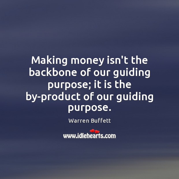 Making money isn’t the backbone of our guiding purpose; it is the 