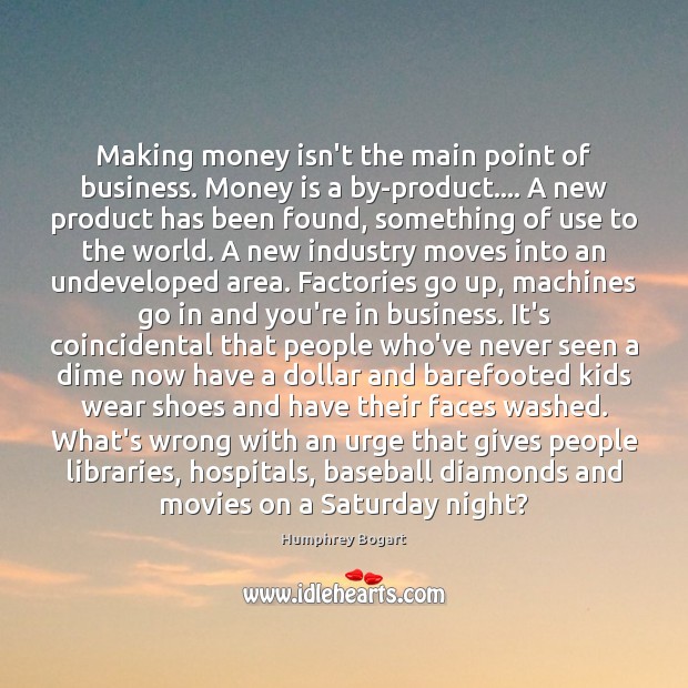 Making money isn’t the main point of business. Money is a by-product…. Humphrey Bogart Picture Quote