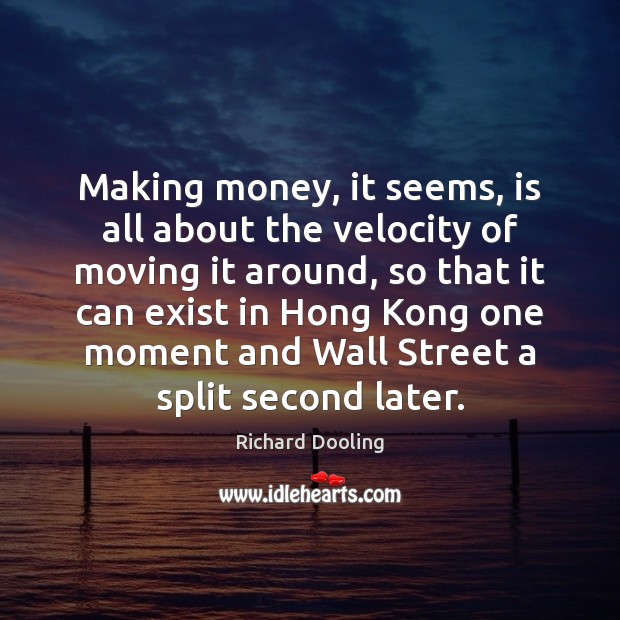 Making money, it seems, is all about the velocity of moving it Richard Dooling Picture Quote