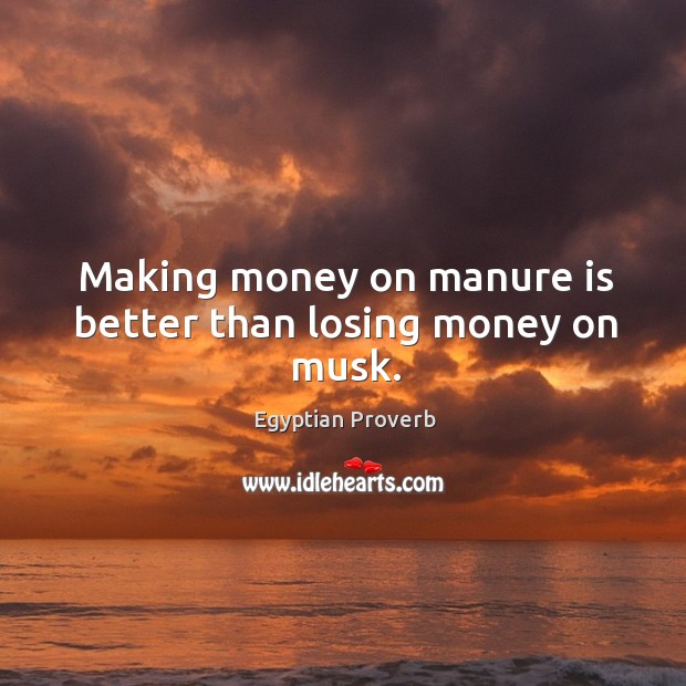 Making money on manure is better than losing money on musk. Egyptian Proverbs Image