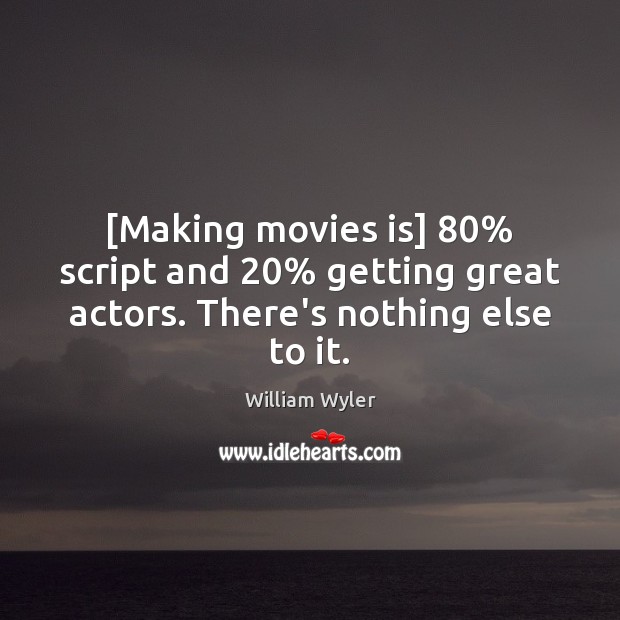 [Making movies is] 80% script and 20% getting great actors. There’s nothing else to it. William Wyler Picture Quote