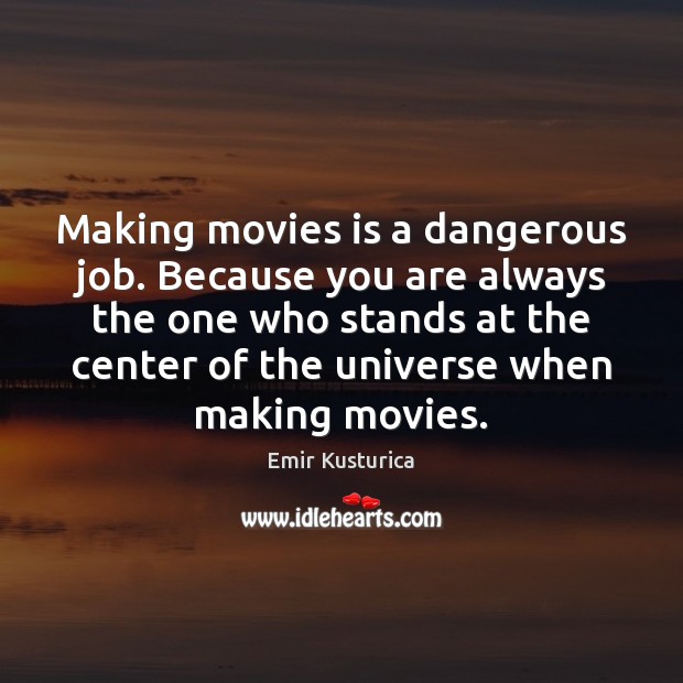 Making movies is a dangerous job. Because you are always the one Emir Kusturica Picture Quote