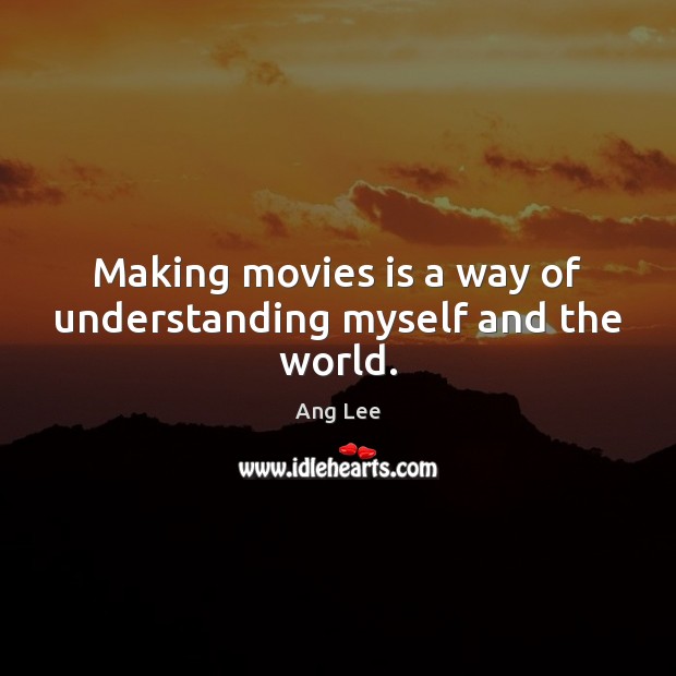 Making movies is a way of understanding myself and the world. Image