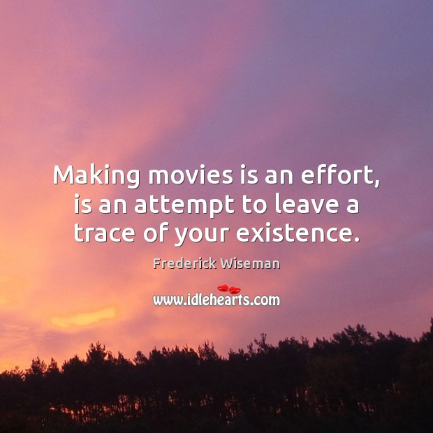 Making movies is an effort, is an attempt to leave a trace of your existence. Movies Quotes Image