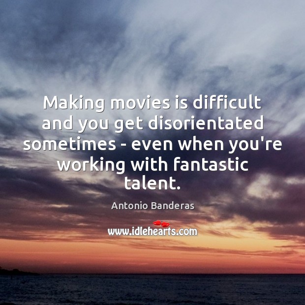 Making movies is difficult and you get disorientated sometimes – even when Movies Quotes Image