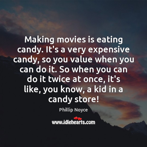 Making movies is eating candy. It’s a very expensive candy, so you Phillip Noyce Picture Quote