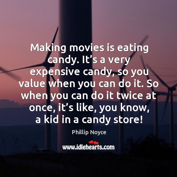 Making movies is eating candy. It’s a very expensive candy, so you value when you can do it. Phillip Noyce Picture Quote