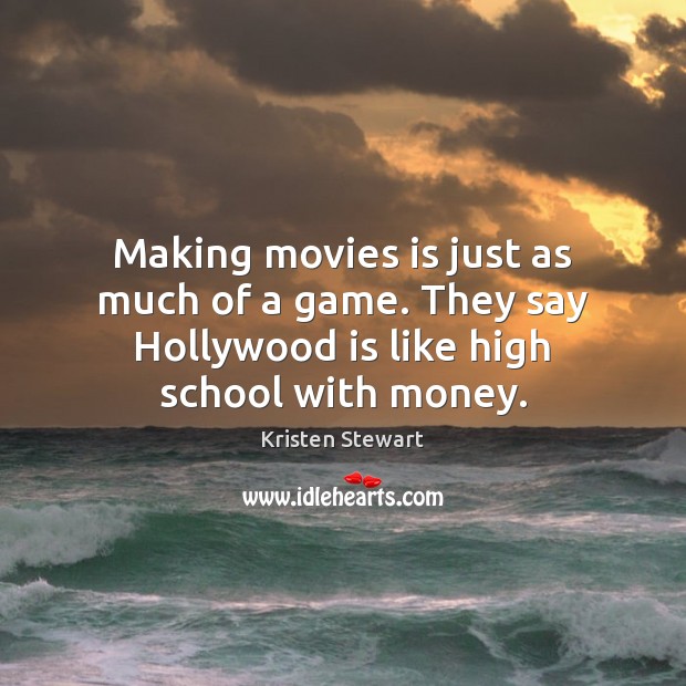 Making movies is just as much of a game. They say Hollywood Kristen Stewart Picture Quote