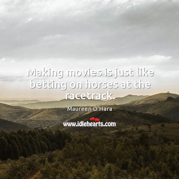 Making movies is just like betting on horses at the racetrack. Maureen O’Hara Picture Quote