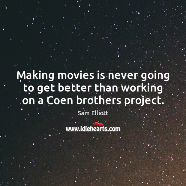 Making movies is never going to get better than working on a Coen brothers project. Sam Elliott Picture Quote