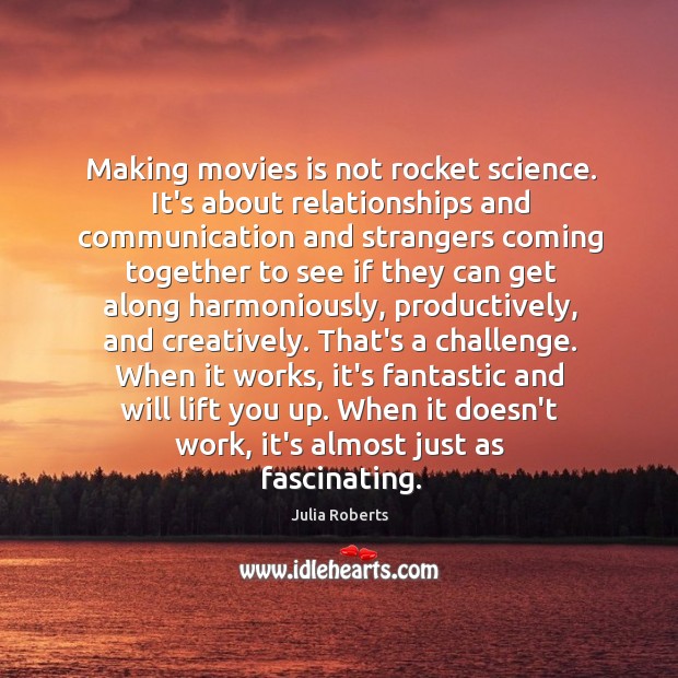 Making movies is not rocket science. It’s about relationships and communication and Julia Roberts Picture Quote