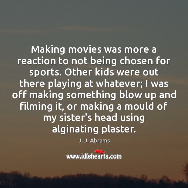 Making movies was more a reaction to not being chosen for sports. J. J. Abrams Picture Quote