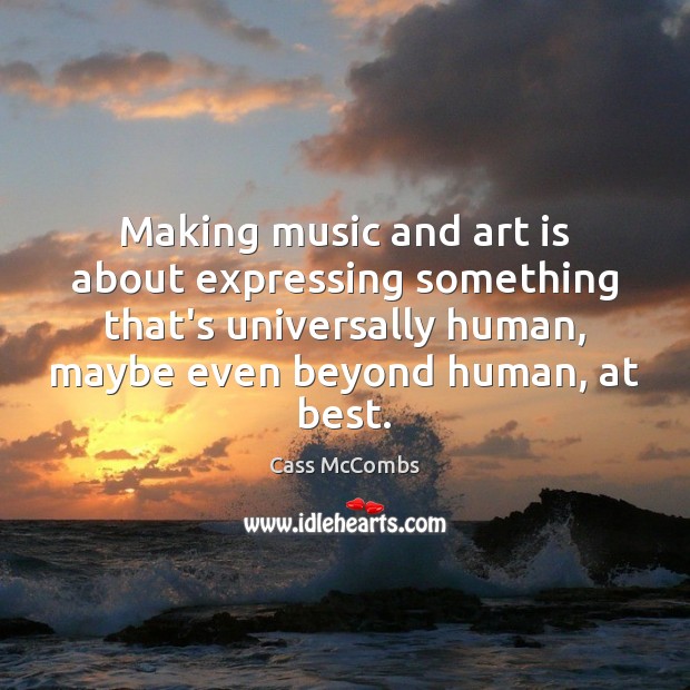 Making music and art is about expressing something that’s universally human, maybe Art Quotes Image