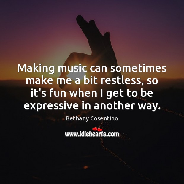 Making music can sometimes make me a bit restless, so it’s fun Bethany Cosentino Picture Quote