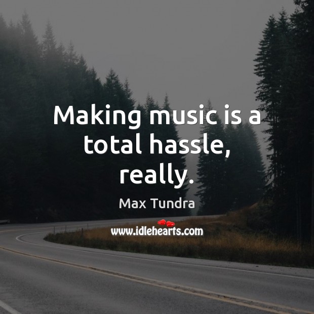 Making music is a total hassle, really. Image