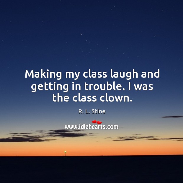 Making my class laugh and getting in trouble. I was the class clown. R. L. Stine Picture Quote