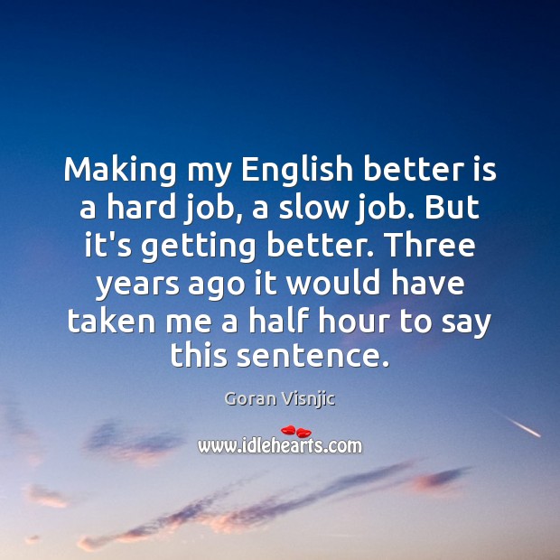 Making my English better is a hard job, a slow job. But Goran Visnjic Picture Quote