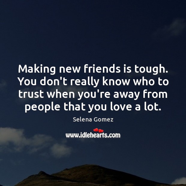 Making new friends is tough. You don’t really know who to trust Selena Gomez Picture Quote