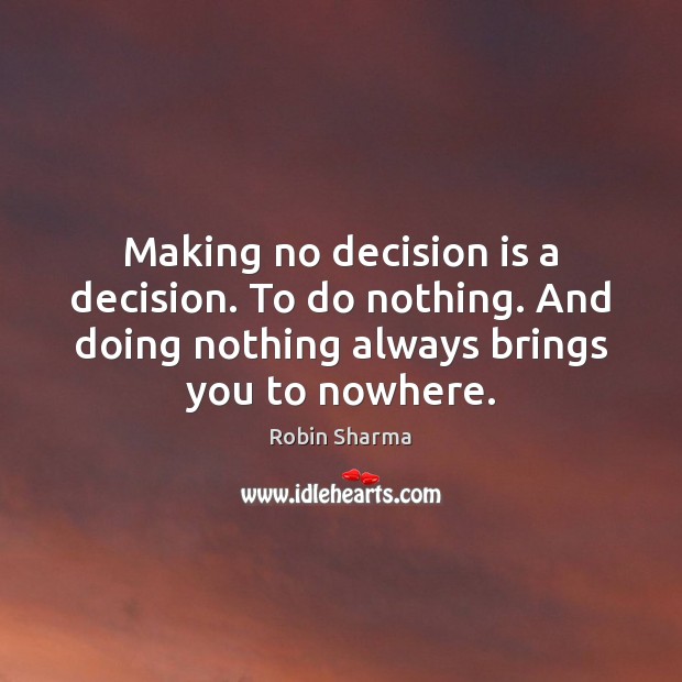 Making no decision is a decision. To do nothing. And doing nothing Robin Sharma Picture Quote
