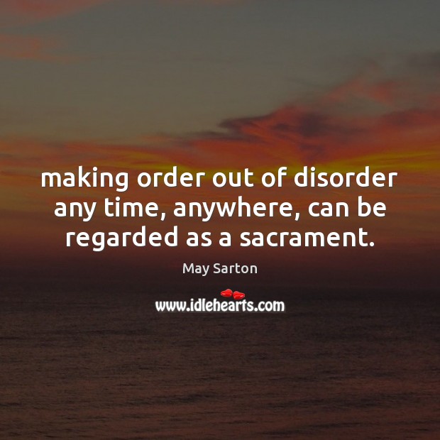 Making order out of disorder any time, anywhere, can be regarded as a sacrament. Image