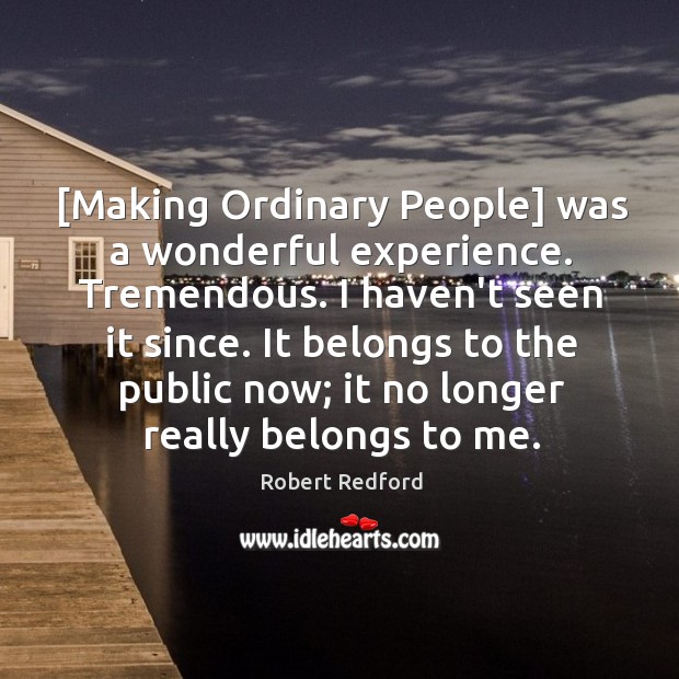 [Making Ordinary People] was a wonderful experience. Tremendous. I haven’t seen it Robert Redford Picture Quote