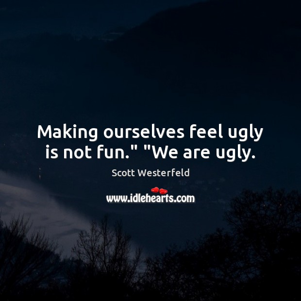 Making ourselves feel ugly is not fun.” “We are ugly. Scott Westerfeld Picture Quote