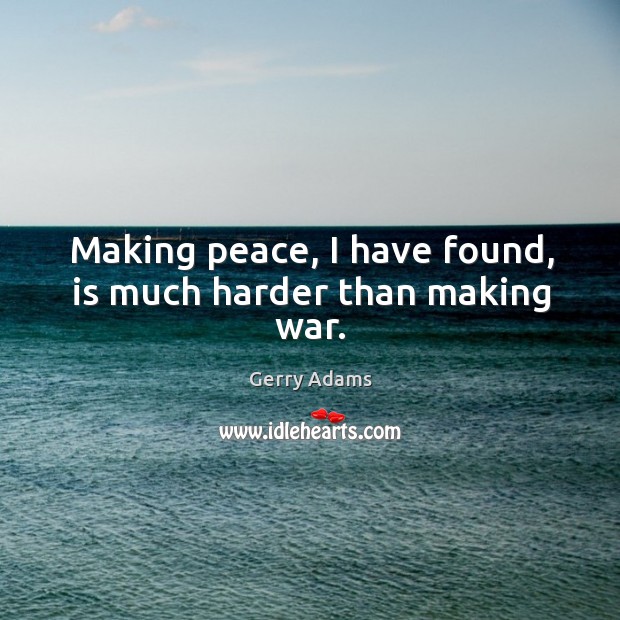 Making peace, I have found, is much harder than making war. Gerry Adams Picture Quote